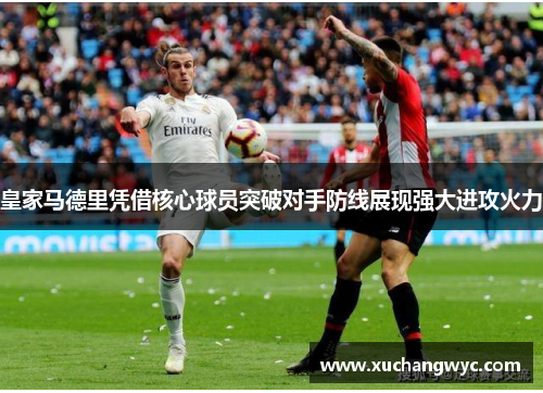 皇家马德里凭借核心球员突破对手防线展现强大进攻火力