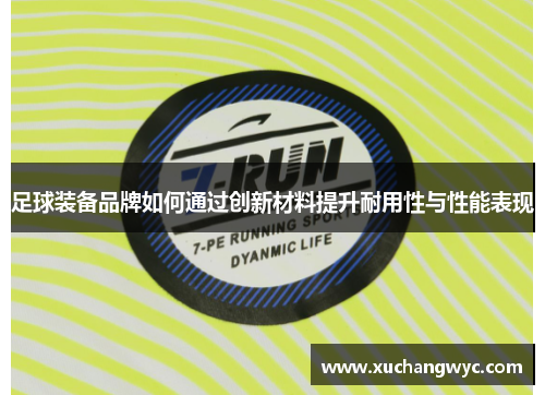 足球装备品牌如何通过创新材料提升耐用性与性能表现